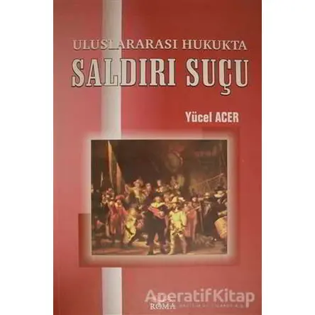 Uluslararası Hukukta Saldırı Suçu - Yücel Acer - Roma Yayınları