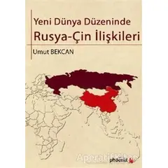 Yeni Dünya Düzeninde Rusya - Çin İlişkileri - Umut Bekcan - Phoenix Yayınevi