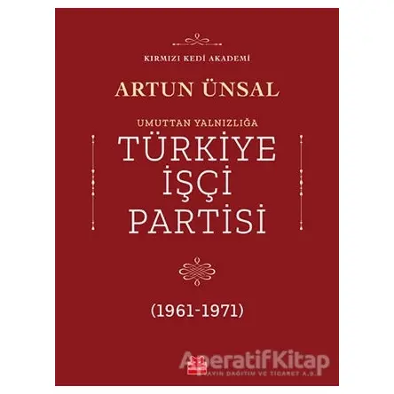 Umuttan Yalnızlığa Türkiye İşçi Partisi (1961 - 1971) - Artun Ünsal - Kırmızı Kedi Yayınevi