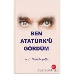 Ben Atatürk’ü Gördüm - A. C. Nasuhbeyoğlu - US Yayınları