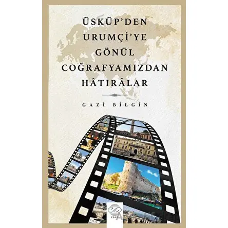 Üsküp’den Urumçiye Gönül Coğrafyamızdan Hatıralar - Gazi Bilgin - Post Yayınevi