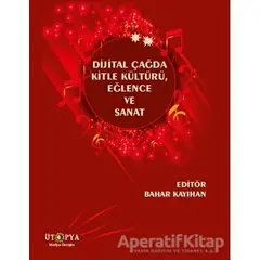 Dijital Çağda Kitle Kültürü, Eğlence ve Sanat - Bahar Kayıhan - Ütopya Yayınevi