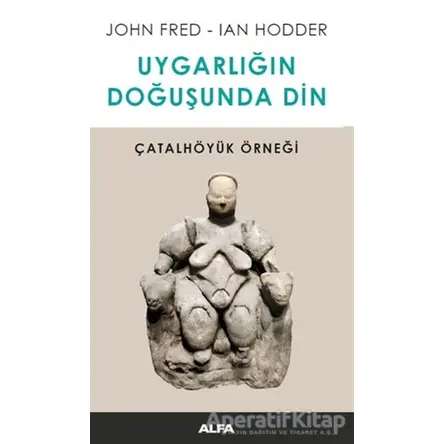 Uygarlığın Doğuşunda Din - Ian Hodder - Alfa Yayınları