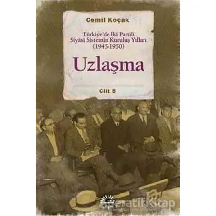 Uzlaşma - Türkiye’de İki Partili Siyasi Sistemin Kuruluş Yılları (1945-1950) Cilt 5