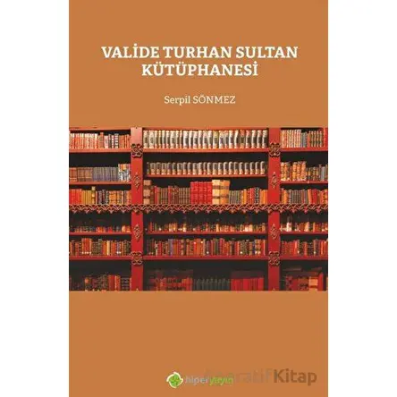 Valide Turhan Sultan Kütüphanesi - Serpil Sönmez - Hiperlink Yayınları