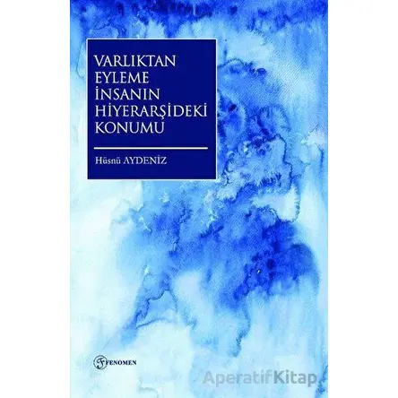 Varlıktan Eyleme İnsanın Hiyerarşideki Konumu - Hüsnü Aydeniz - Fenomen Yayıncılık