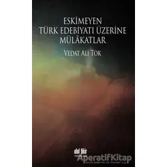 Eskimeyen Türk Edebiyatı Üzerine Mülakatlar - Vedat Ali Tok - Akıl Fikir Yayınları