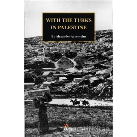 With The Turks in Palestine - Alexander Aaronsohn - Kriter Yayınları