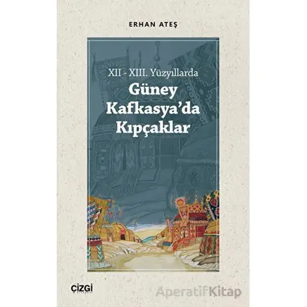 XII - XIII. Yüzyıllarda Güney Kafkasyada Kıpçaklar - Erhan Ateş - Çizgi Kitabevi Yayınları