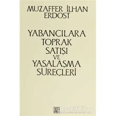 Yabancılara Toprak Satışı ve Yasalaşma Süreçleri - Muzaffer İlhan Erdost - Onur Yayınları