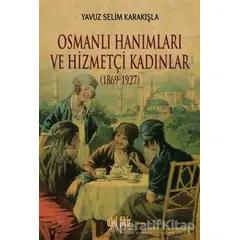 Osmanlı Hanımları ve Hizmetçi Kadınlar (1869-1927) - Yavuz Selim Karakışla - Akıl Fikir Yayınları