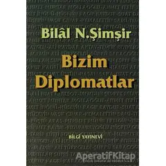 Bizim Diplomatlar - Bilal N. Şimşir - Bilgi Yayınevi