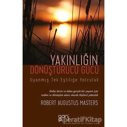 Yakınlığın Dönüştürücü Gücü - Uyanmış Tek Eşliliğe Yolculuk - Robert Augustus Masters - Ganj Kitap