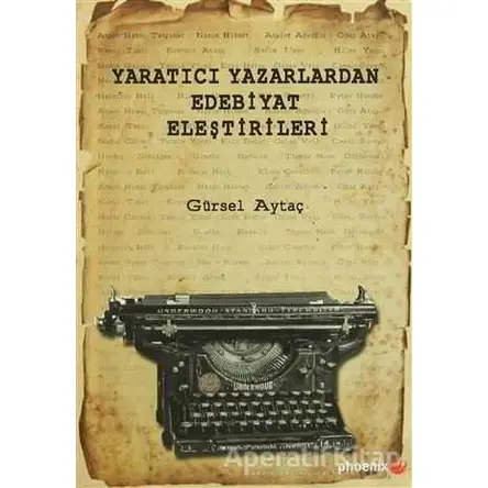 Yaratıcı Yazarlardan Edebiyat Eleştirileri - Gürsel Aytaç - Phoenix Yayınevi