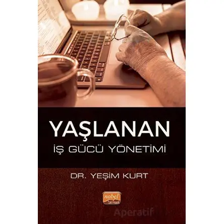 Yaşlanan İş Gücü Yönetimi - Yeşim Kurt - Nobel Bilimsel Eserler