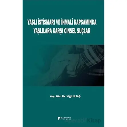 Yaşlı İstismarı ve İhmali Kapsamında Yaşlılara Karşı Cinsel Suçlar - Yiğit İltaş - Karahan Kitabevi