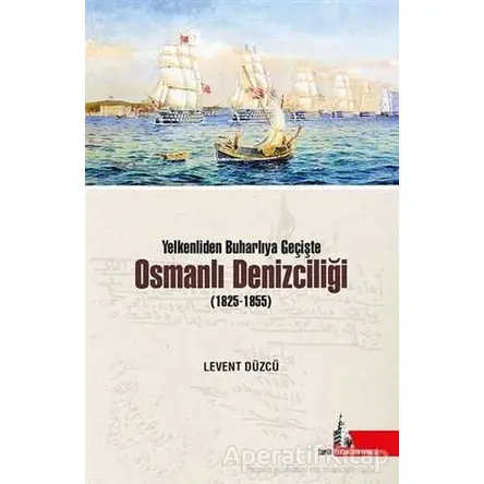 Yelkenliden Buharlıya Geçişte Osmanlı Denizciliği (1825-1855) - Levent Düzcü - Doğu Kütüphanesi