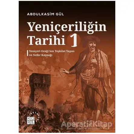 Yeniçeriliğin Tarihi 1 - Yeniçeri Ocağı’nın Teşkilat Yapısı ve Nefer Kaynağı