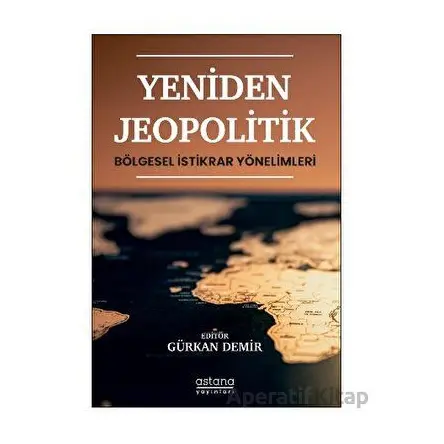 Yeniden Jeopolitik - Bölgesel İstikrar Yönelimleri - Kolektif - Astana Yayınları