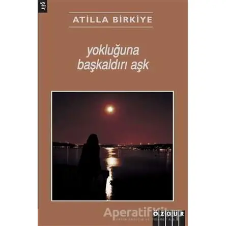 Yokluğuna Başkaldırı Aşk - Atilla Birkiye - Özgür Yayınları
