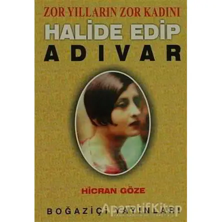 Zor Yılların Zor Kadını Halide Edip Adıvar - Hicran Göze - Boğaziçi Yayınları